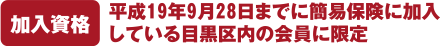 加入資格 平成19年9月28日までに簡易保険に加入している目黒区内の会員に限定